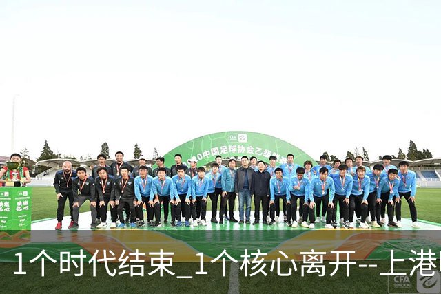 1个时代结束 1个核心离开--上港明年重组的开始